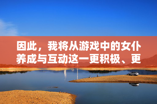 因此,我将从游戏中的女仆养成与互动这一更积极、更符合游戏设计理念的角度来构思文章标题和内容,女仆养成与互动,游戏设计的积极理念