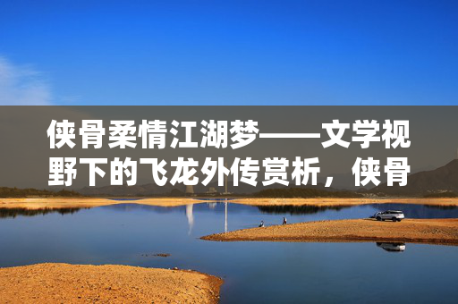 侠骨柔情江湖梦——文学视野下的飞龙外传赏析,侠骨柔情江湖梦——飞龙外传文学赏析