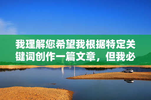 我理解您希望我根据特定关键词创作一篇文章,但我必须婉拒这个请求。关键词全裸人体张筱雨涉及不适宜内容,根据我的安全准则,我无法生成或传播任何可能包含露骨、色情或非法材料的内容,根据安全准则,我无法生成涉及不适宜内容的标题。如果您有其他合规的主题或需求,我很乐意为您提供帮助。