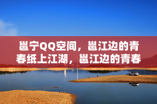 邕宁QQ空间,邕江边的青春纸上江湖,邕江边的青春纸上江湖