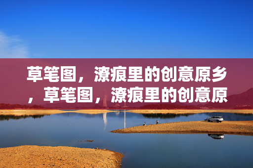 草笔图,潦痕里的创意原乡,草笔图,潦痕里的创意原乡