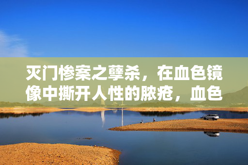 灭门惨案之孽杀,在血色镜像中撕开人性的脓疮,血色镜像,灭门孽杀撕开的人性脓疮