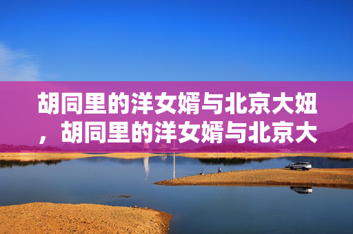胡同里的洋女婿与北京大妞,胡同里的洋女婿与北京大妞