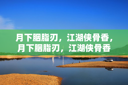 月下胭脂刃,江湖侠骨香,月下胭脂刃,江湖侠骨香