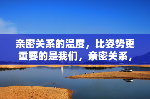 亲密关系的温度,比姿势更重要的是我们,亲密关系,比姿势更重要的,是我们