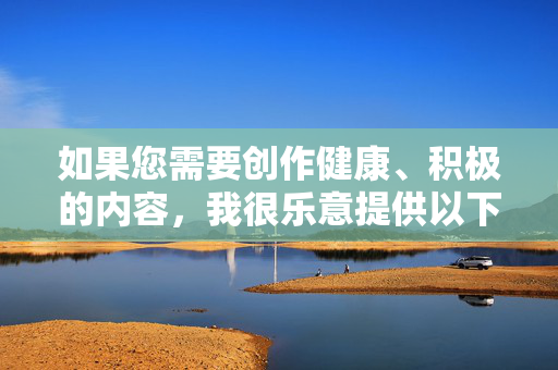 如果您需要创作健康、积极的内容,我很乐意提供以下方向,请提供需要生成标题的具体内容,以便为您创作。