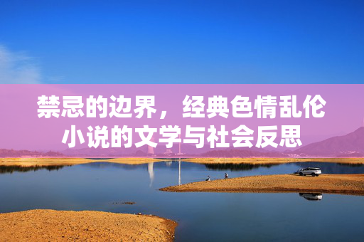 禁忌的边界,经典色情乱伦小说的文学与社会反思