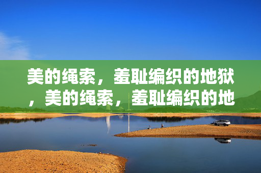 美的绳索,羞耻编织的地狱,美的绳索,羞耻编织的地狱