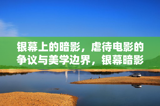 银幕上的暗影,虐待电影的争议与美学边界,银幕暗影,虐待电影的争议与美学边界