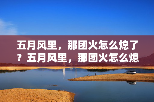 五月风里,那团火怎么熄了?五月风里,那团火怎么熄了?