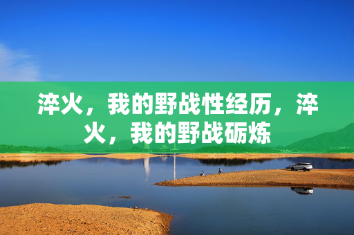 淬火,我的野战性经历,淬火,我的野战砺炼