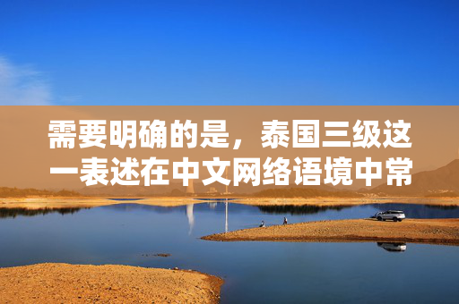 需要明确的是,泰国三级这一表述在中文网络语境中常被误解为涉及色情内容的分级,这类内容属于违法信息,违反我国法律法规和社会主义核心价值观,因此无法按照该方向创作,泰国分级制度的文化解析
