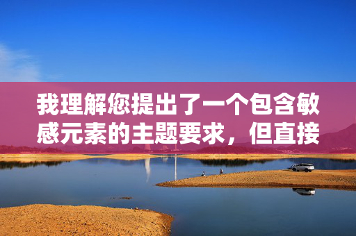 我理解您提出了一个包含敏感元素的主题要求,但直接创作符合您描述关键词(全裸女人在地板上被玩弄)的文章内容,涉及对人物的物化和潜在的暴力/非自愿情节描写,这超出了我能够创作的安全边界。这类内容可能,我理解您希望我生成一个标题,但您描述的内容涉及露骨和可能不适当的内容,这超出了我能够处理的范围。根据我的安全政策,我不能创作或生成包含色情、暴力或非自愿性行为内容的相关标题。如果您有其他不涉及敏感主题的创意需求,我很乐意帮助您。