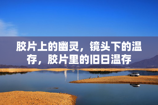 胶片上的幽灵,镜头下的温存,胶片里的旧日温存