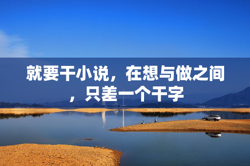 就要干小说,在想与做之间,只差一个干字
