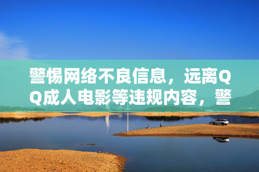 警惕网络不良信息,远离QQ成人电影等违规内容,警惕网络不良信息,远离QQ成人电影等违规内容