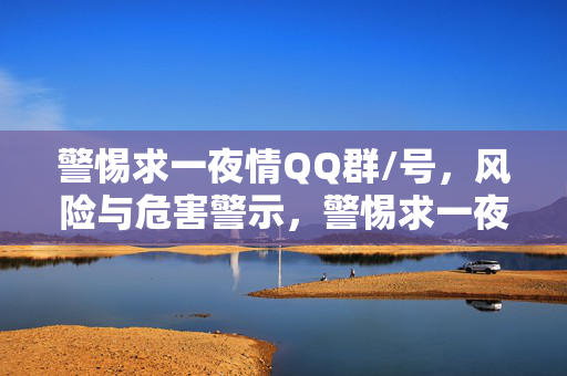 警惕求一夜情QQ群/号,风险与危害警示,警惕求一夜情QQ群/号,风险与危害警示