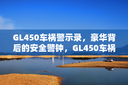 GL450车祸警示录,豪华背后的安全警钟,GL450车祸警示录,豪华背后的安全警钟