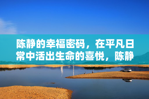 陈静的幸福密码,在平凡日常中活出生命的喜悦,陈静的幸福密码,平凡日常的生命喜悦