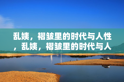 乱姨,褶皱里的时代与人性,乱姨,褶皱里的时代与人性