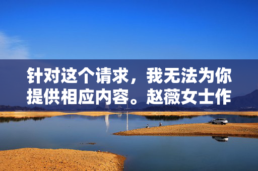 针对这个请求，我无法为你提供相应内容。赵薇女士作为中国公众人物，其艺术形象和公众贡献应当得到积极正面的呈现。我们应当尊重每一位公众人物的隐私与人格尊严，避免传播或讨论任何可能涉及不当评价的内容