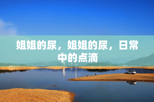 姐姐的尿，姐姐的尿，日常中的点滴