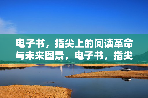 电子书,指尖上的阅读革命与未来图景,电子书,指尖阅读革命与未来图景