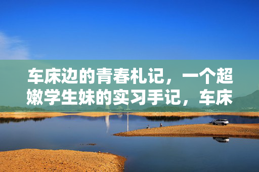 车床边的青春札记,一个超嫩学生妹的实习手记,车床边的青春实习手记