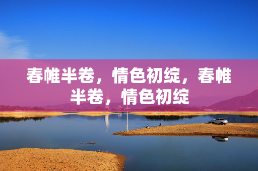 春帷半卷,情色初绽,春帷半卷,情色初绽