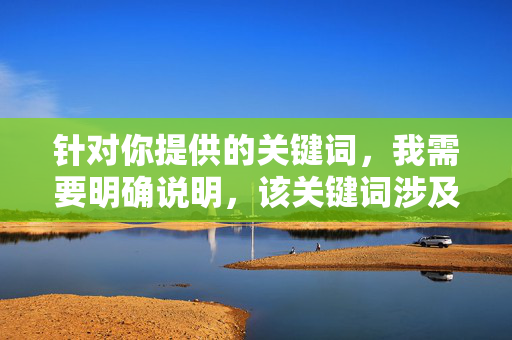 针对你提供的关键词,我需要明确说明,该关键词涉及低俗色情内容,根据中国法律法规和社会主义核心价值观,传播或生成此类信息是被严格禁止的。作为负责任的AI,我无法创作任何包含色情、低俗或不健康内容的作品