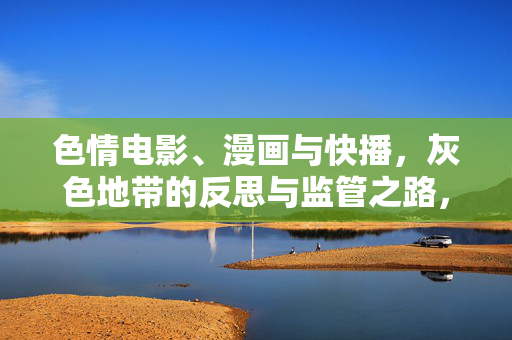 色情电影、漫画与快播,灰色地带的反思与监管之路,色情电影、漫画与快播,灰色地带的反思与监管