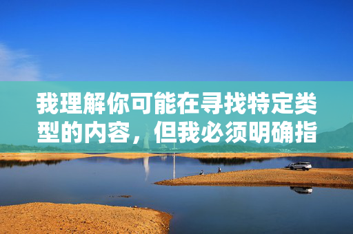 我理解你可能在寻找特定类型的内容,但我必须明确指出,涉及色情、成人内容或非法传播的信息不仅违反平台规定,更可能触犯法律法规。根据中国法律和社会主义核心价值观,传播或制作此类内容都是被严格禁止的,禁止色情及非法内容传播,严守法律法规与社会主义核心价值观