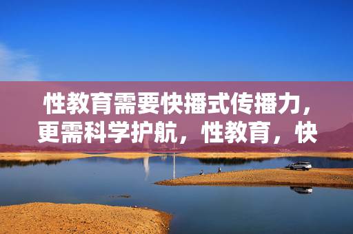 性教育需要快播式传播力,更需科学护航,性教育,快播式传播力与科学护航并重
