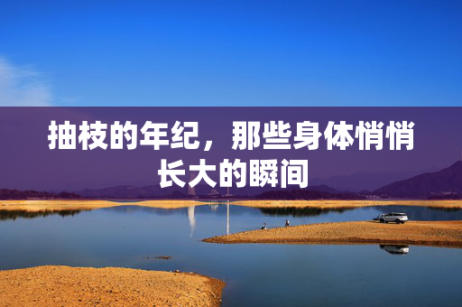 抽枝的年纪,那些身体悄悄长大的瞬间