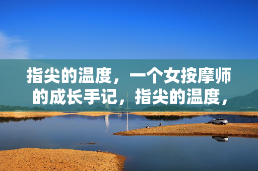 指尖的温度,一个女按摩师的成长手记,指尖的温度,女按摩师的成长手记