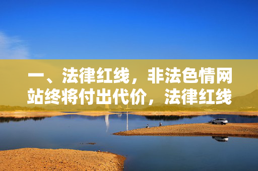 一、法律红线,非法色情网站终将付出代价,法律红线不可逾越,非法色情网站必遭严惩