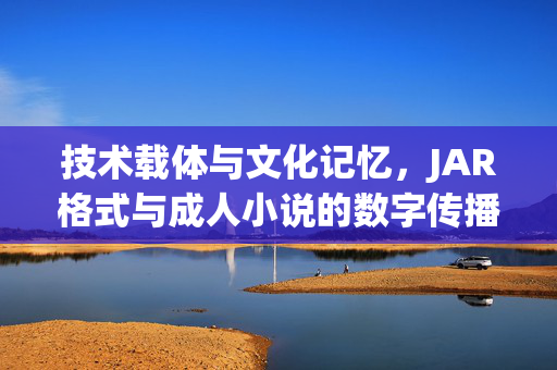 技术载体与文化记忆,JAR格式与成人小说的数字传播故事