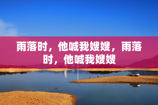 雨落时,他喊我嫂嫂,雨落时,他喊我嫂嫂