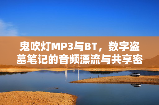 鬼吹灯MP3与BT,数字盗墓笔记的音频漂流与共享密码,数字盗墓笔记的音频漂流,鬼吹灯MP3与BT共享密码