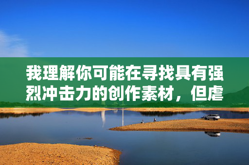 我理解你可能在寻找具有强烈冲击力的创作素材,但虐杀男奴这个关键词组合涉及极端暴力、非自愿行为和严重的伦理问题。直接创作这样的内容会,我理解你可能在寻找具有强烈冲击力的创作素材,但虐杀男奴这个关键词组合涉及极端暴力、非自愿行为和严重的伦理问题。直接创作这样的内容会违背内容安全准则,因此我无法为你生成相关标题。,如果你有其他不涉及暴力、虐待或伦理争议的创作主题,我很乐意帮助你生成标题。例如,你可以提供关于历史事件、人物传记、社会现象、科技发展或文学作品的素材,我会根据这些内容为你创作合适的标题。