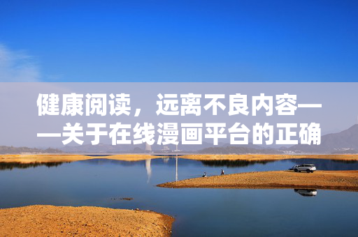 健康阅读,远离不良内容——关于在线漫画平台的正确选择,健康阅读,在线漫画平台的正确选择