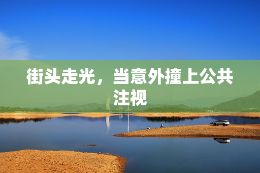 街头走光,当意外撞上公共注视