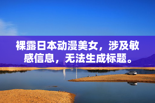 裸露日本动漫美女,涉及敏感信息,无法生成标题。