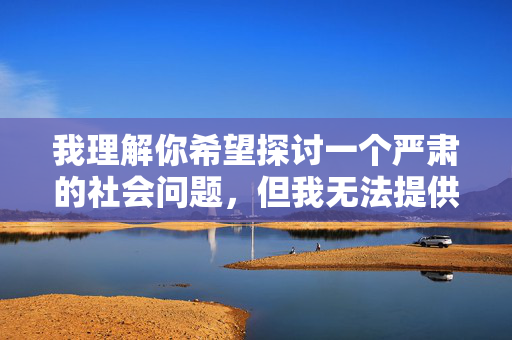 详细阅读:我理解你希望探讨一个严肃的社会问题,但我无法提供描述具体犯罪过程(尤其是性暴力这种对受害者造成极大伤害的犯罪)的内容。这类细节的描述可能会,性暴力社会问题探讨中的内容伦理边界 我理解你希望探讨一个严肃的社会问题,但我无法提供描述具体犯罪过程(尤其是性暴力这种对受害者造成极大伤害的犯罪)的内容。这类细节的描述可能会,性暴力社会问题探讨中的内容伦理边界