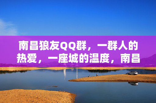 南昌狼友QQ群,一群人的热爱,一座城的温度,南昌狼友群,一群人的热爱,一座城的温度