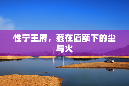 性宁王府,藏在匾额下的尘与火