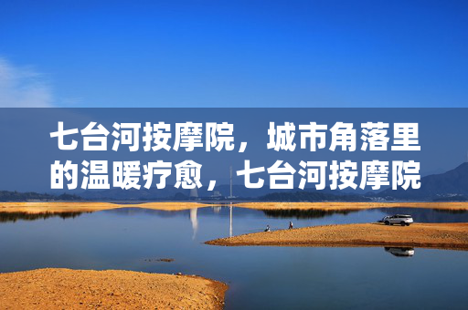七台河按摩院,城市角落里的温暖疗愈,七台河按摩院,城市角落的温暖疗愈