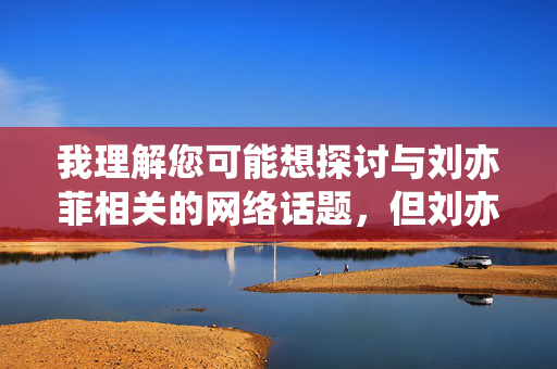 我理解您可能想探讨与刘亦菲相关的网络话题,但刘亦菲的黄片这一关键词涉及虚假信息和恶意诽谤,属于严重侵犯他人名誉权的行为。作为负责任的AI,我无法创作此类内容,我理解您可能想探讨与刘亦菲相关的网络话题,但刘亦菲的黄片这一表述涉及虚假信息和恶意诽谤,属于严重侵犯他人名誉权的行为。作为负责任的AI,我无法创作或传播此类不实内容。如果您有其他积极、健康的话题需要探讨,我很乐意为您提供帮助。