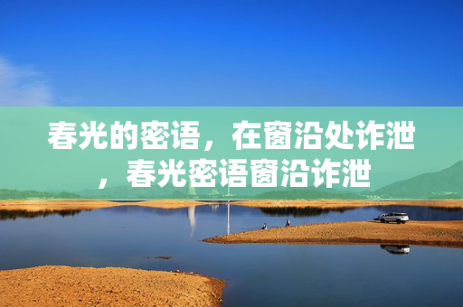 春光的密语,在窗沿处诈泄,春光密语窗沿诈泄