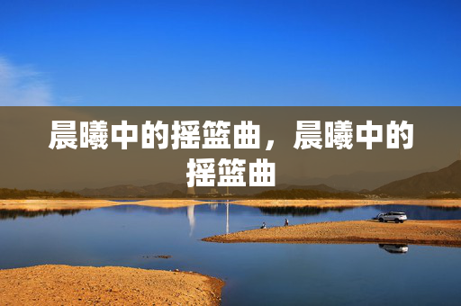 晨曦中的摇篮曲,晨曦中的摇篮曲